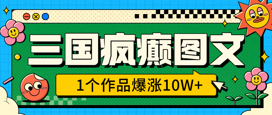 三国疯癫图文，1个作品爆涨10W+，3分钟教会你，趁着风口无脑冲（附详细教学）-想要创业网