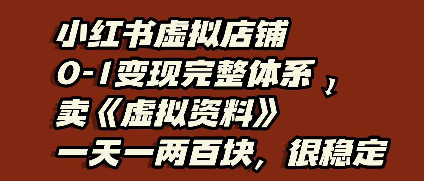 小红书虚拟店铺0-1变现完整体系：虚拟资料，一天一两百块，很稳定-想要创业网
