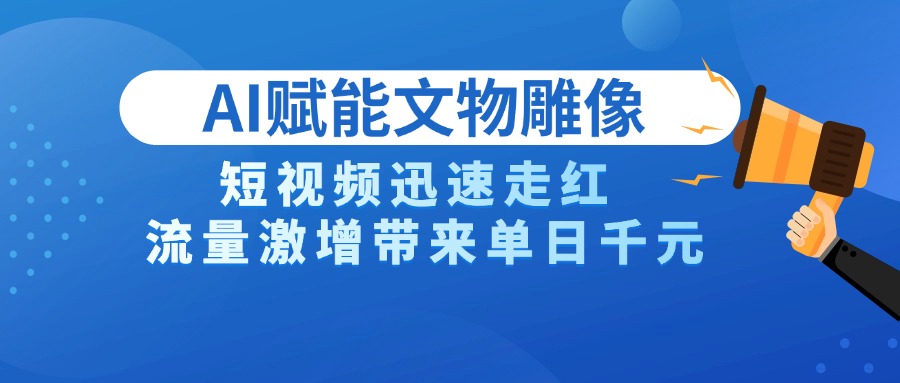 AI技术赋能文物雕像创作，短视频迅速走红，流量激增带来单日千元-想要创业网