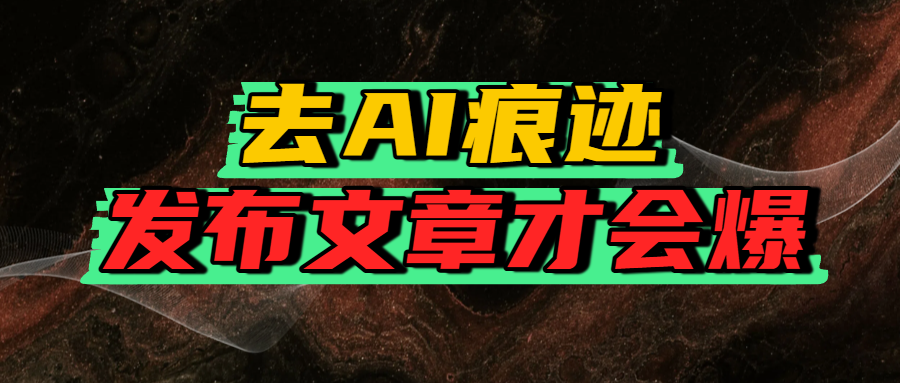 去AI痕迹，发布爆款文章，让你轻松日入好几张-想要创业网