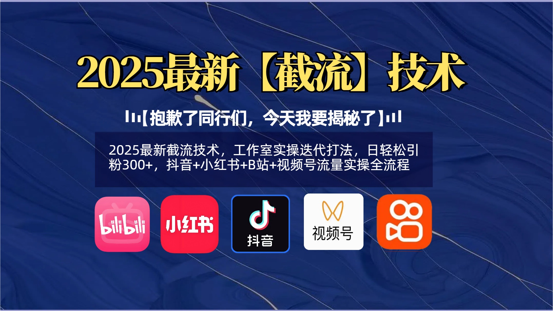 【抱歉了同行们，今天我要揭秘了】2025最新截流技术，工作室实操迭代打法，日轻松引粉300+，抖音+小红书+B站+视频号流量实操全流程-想要创业网