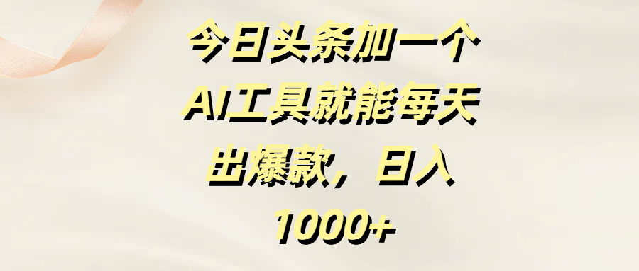 今日头条加一个AI工具就能每天出爆款，日入1000+-想要创业网