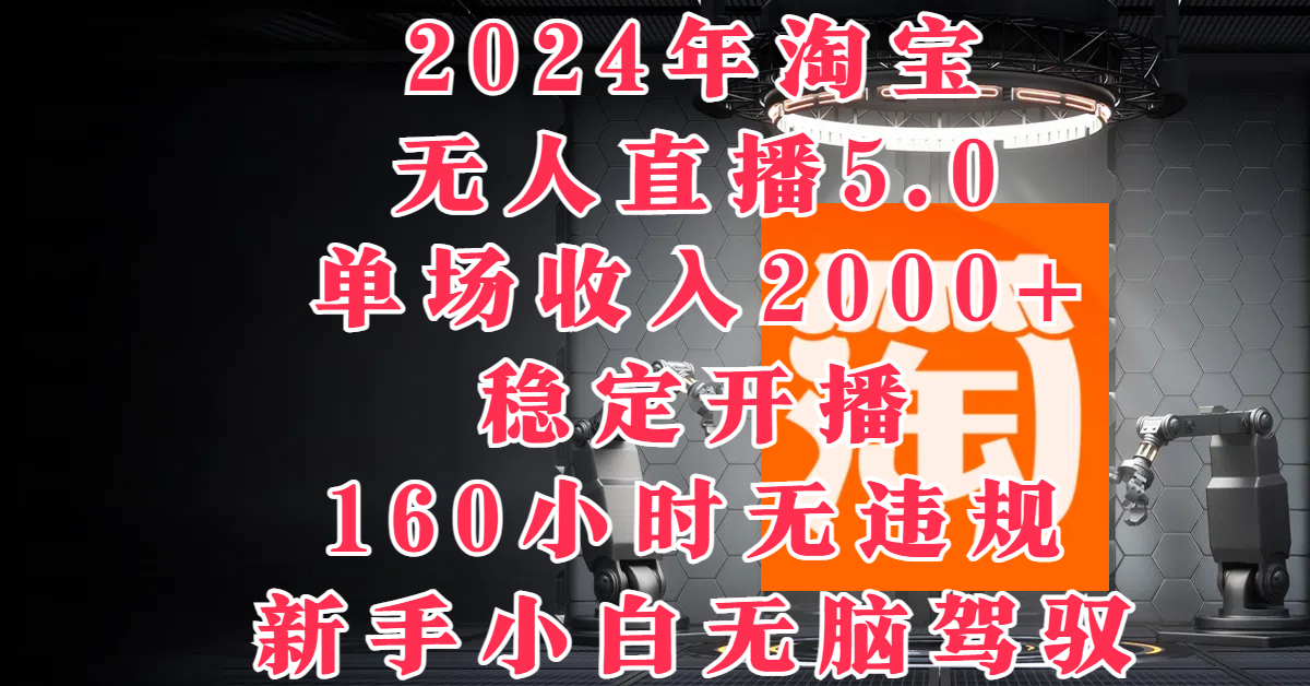 图片[1]-2024年淘宝无人直播5.0，单场收入2000+，稳定开播160小时无违规，新手小白无脑驾驭-想要创业网