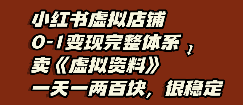 小红书虚拟店铺0-1变现完整体系，虚拟资料，一天一两百块，很稳定-想要创业网
