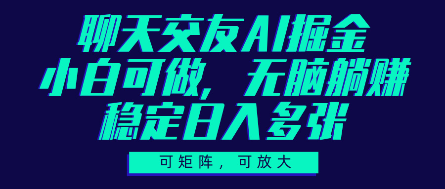 聊天交友AI掘金，可矩阵可放大，小白可做，稳定日入多张-想要创业网