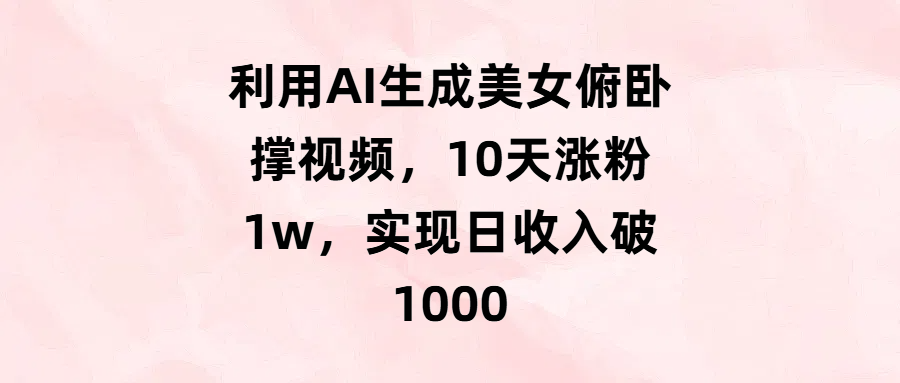 利用AI生成美女俯卧撑视频，10天涨粉1w，实现日收入破1000-想要创业网