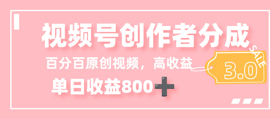 最新视频号创作者分成 3.0，100%原创视频高收益，单日收益 800+-想要创业网