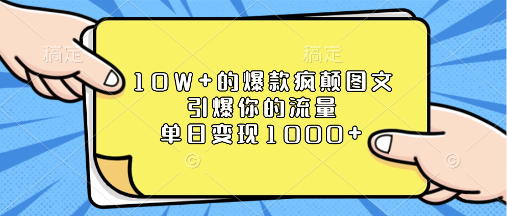 10W+的爆款疯颠图文，引爆你的流量，单日变现1000+-想要创业网