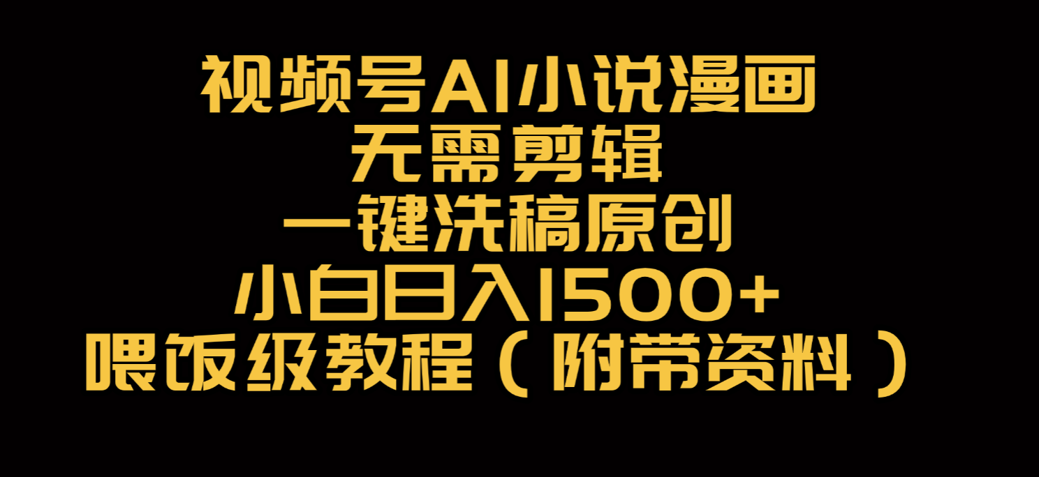 视频号AI小说漫画，无需剪辑，一键洗稿原创，小白日入500+，喂饭级教程-想要创业网
