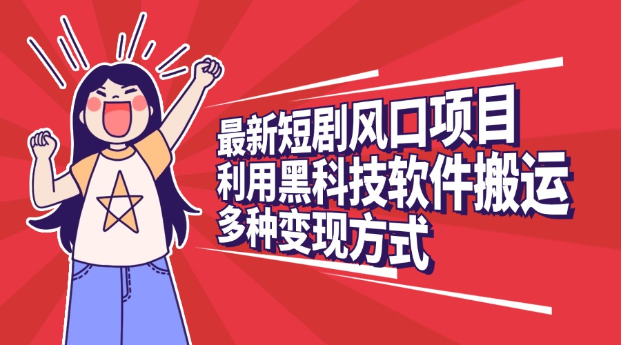 最新短剧风口项目，利用黑科技软件搬运，多种变现方式-想要创业网