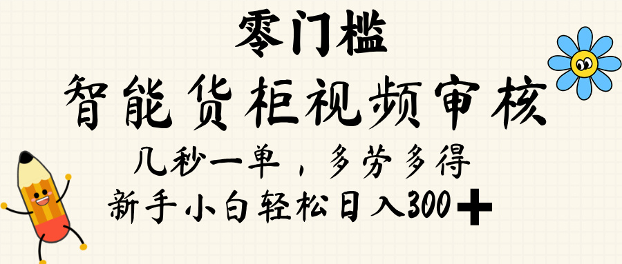 智能货柜视频审核,几秒一单,多劳多得,新人小白一天轻松 300+,零门槛-想要创业网