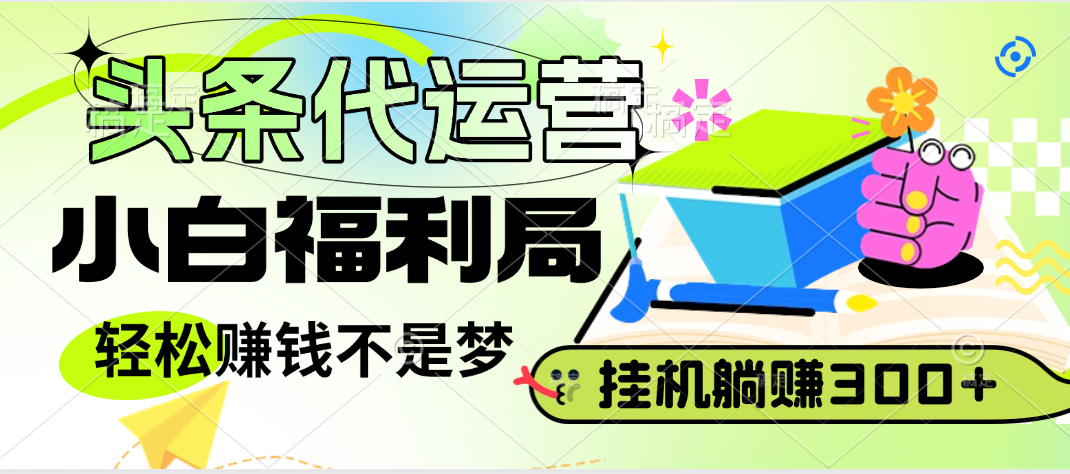 头条号托管躺赚项目，小白福利局，每天十分钟，收益几百块-想要创业网