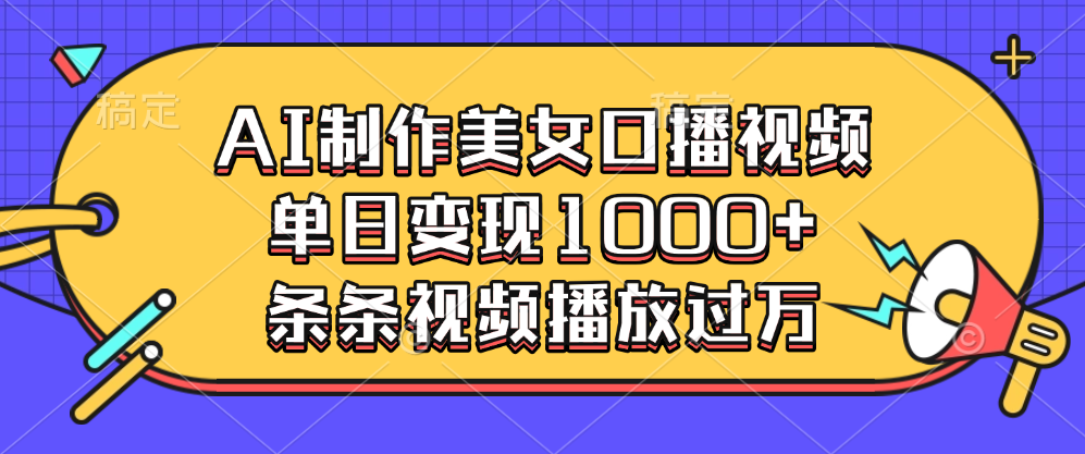 AI制作美女口播视频，单日变现1000+，条条视频播放过万-想要创业网