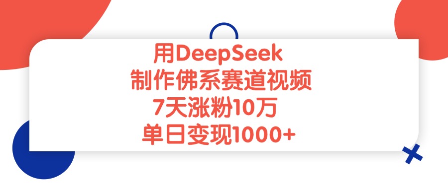 用DeepSeek制作，佛系赛道视频，7天涨粉10万，单日变现1000+-想要创业网