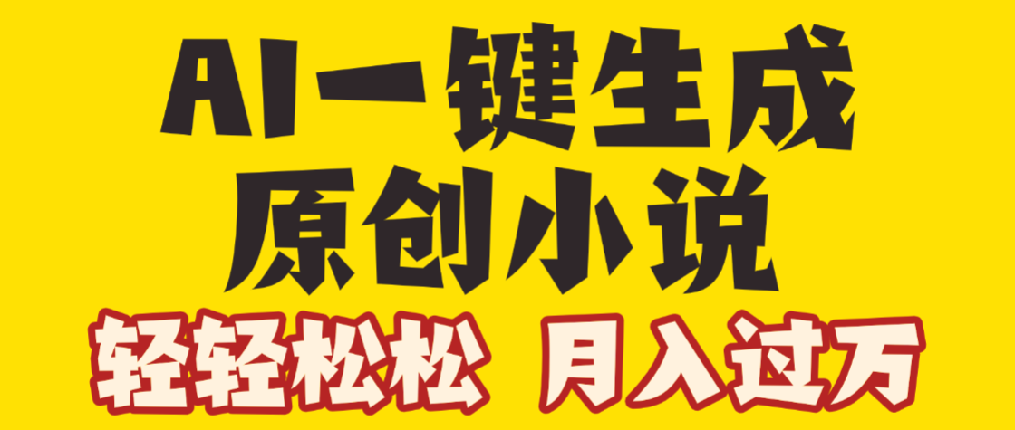 AI自动写小说3.0，一键生成100万字，躺赚月入2W+-想要创业网