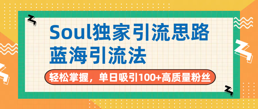 Soul独家引流思路，单日吸引100+高质量粉丝，蓝海引流法，轻松掌握-想要创业网