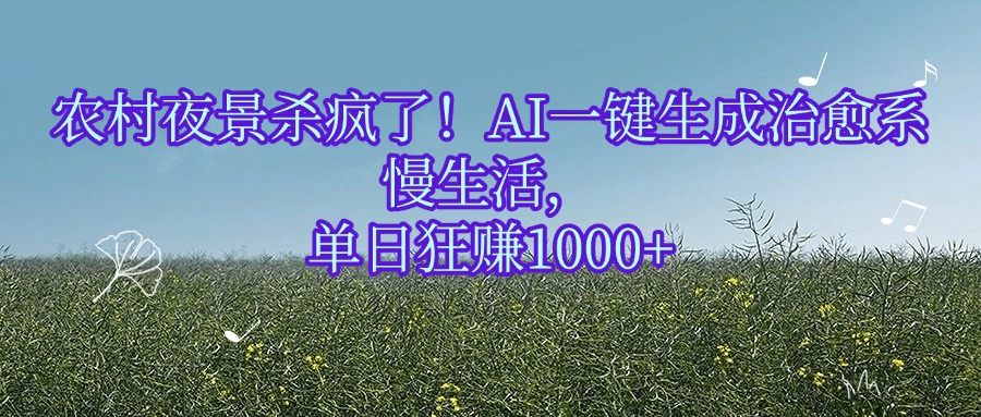 农村夜景杀疯了！AI一键生成治愈系慢生活，单日狂赚1000+-想要创业网