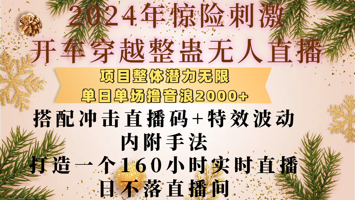 2024年惊险刺激开车穿越整蛊无人直播，项目整体也是潜力无限，单日单场撸音浪2000+，搭配冲击直播码+特效波动的内附手法，打造一个160小时实时直播日不落直播间-想要创业网