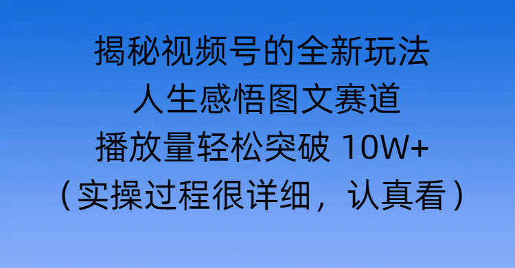 揭秘视频号的全新玩法 —— 人生感悟图文赛道-想要创业网