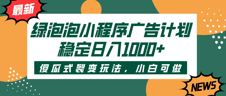 绿泡泡小程序广告计划，傻瓜式裂变玩法，稳定日入1000+-想要创业网
