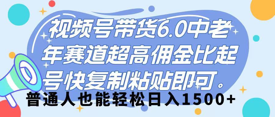 视频号带货 6.0,中老年赛道,超高佣金比,起号快,复制粘贴即可,普通人也能轻松日入 1500➕-想要创业网