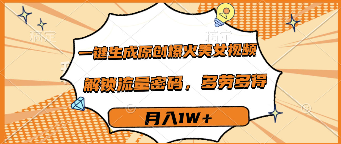 一键生成原创爆火美女视频，多劳多得，解锁流量密码，月入1W+-想要创业网