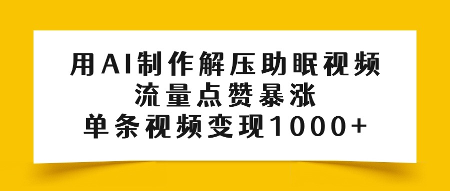 用AI制作解压助眠视频，流量点赞暴涨，单条视频变现1000+-想要创业网