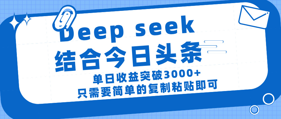 deep seek 结 合今日 头 条， 单 日收 益突破 3000+ ， 只需要 简单 的复制粘贴 即可-想要创业网