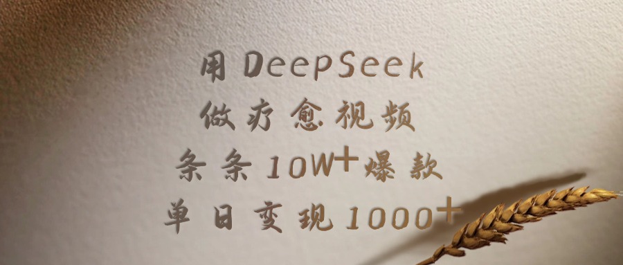 用DeepSeek做，疗愈视频，条条10W+爆款，单日变现1000+-想要创业网