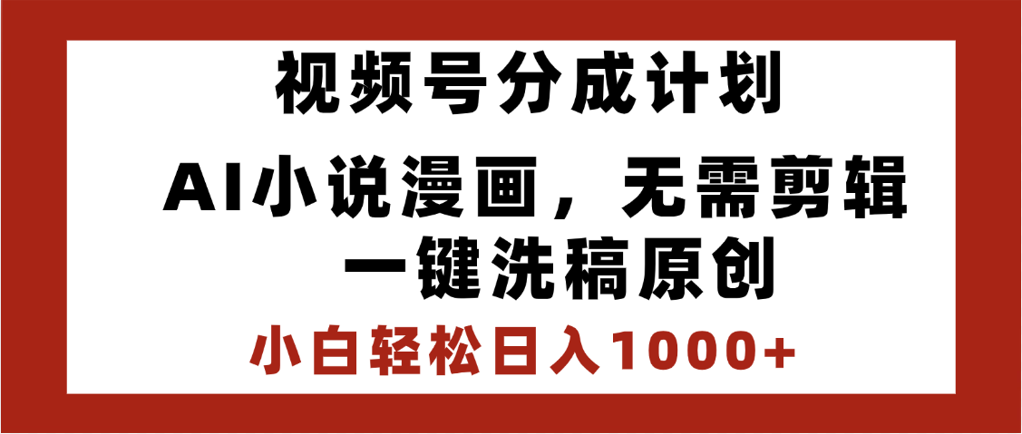 最新视频号分成计划，AI小说漫画，无需剪辑，一键洗稿原创，小白日入1000+，喂饭级教程-想要创业网
