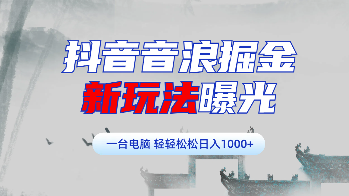 抖音音浪掘金，新玩法曝光学员轻松日入1000+-想要创业网