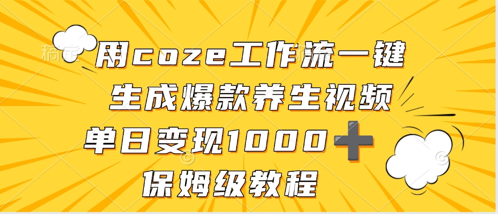 用coze工作流一键生成爆款养生视频，单日变现1000➕，保姆级教程-想要创业网