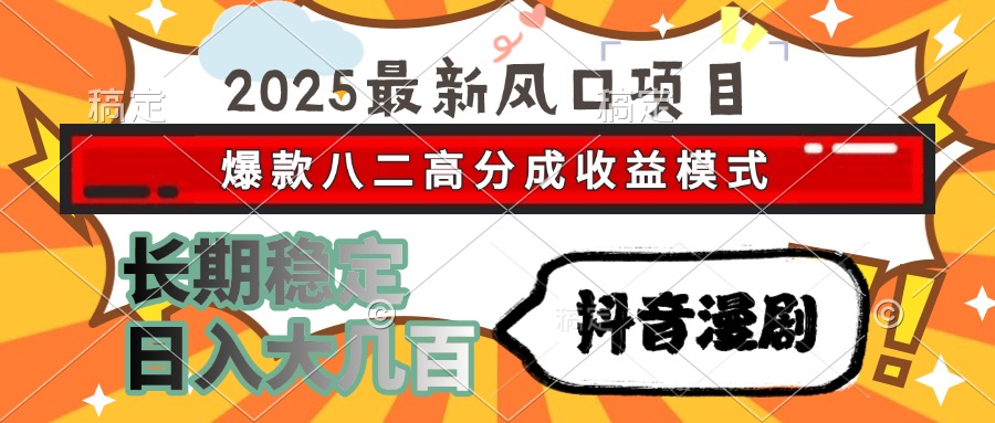 2025最新风口项目 抖音漫剧 爆款八二高分成收益模式 长期稳定日入大几百-想要创业网