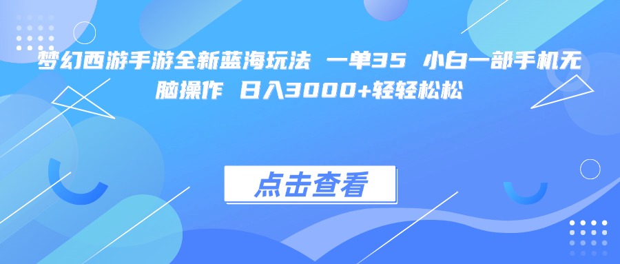 梦幻西游手游全新蓝海玩法 一单35 小白一部手机无脑操作 日入3000+轻轻松松-想要创业网