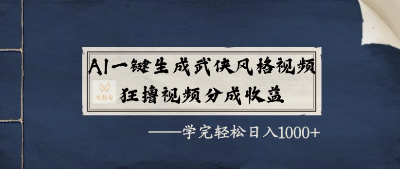 AI一键生成武侠风格视频，狂撸视频号分成收益，学完轻轻松松日入1000+-想要创业网