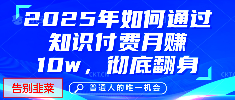 给自己一个机会，2025年翻身项目，知识付费，网创项目的天花板，没有之一！-想要创业网