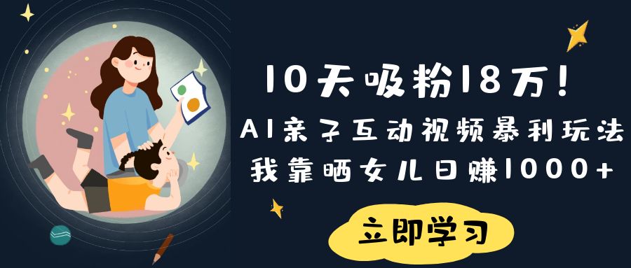 《10天吸粉18万!AI亲子互动视频暴利玩法,我靠晒女儿日赚1000+》-想要创业网