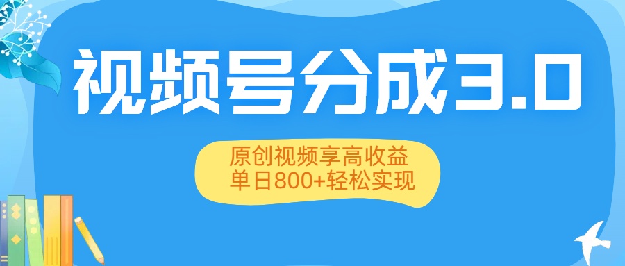 视频号分成3.0升级：原创视频享高收益，单日800+轻松实现-想要创业网