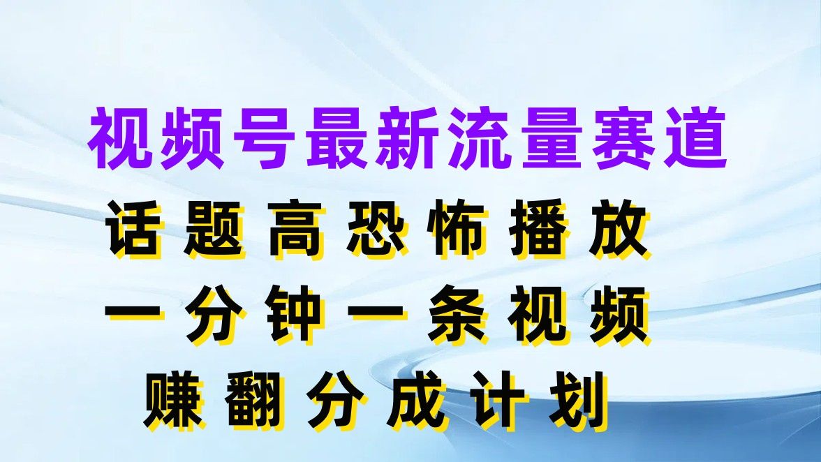 图片[1]-视频号最新流量赛道，话题高恐怖播放，一分钟一条视频赚翻分成计划-想要创业网
