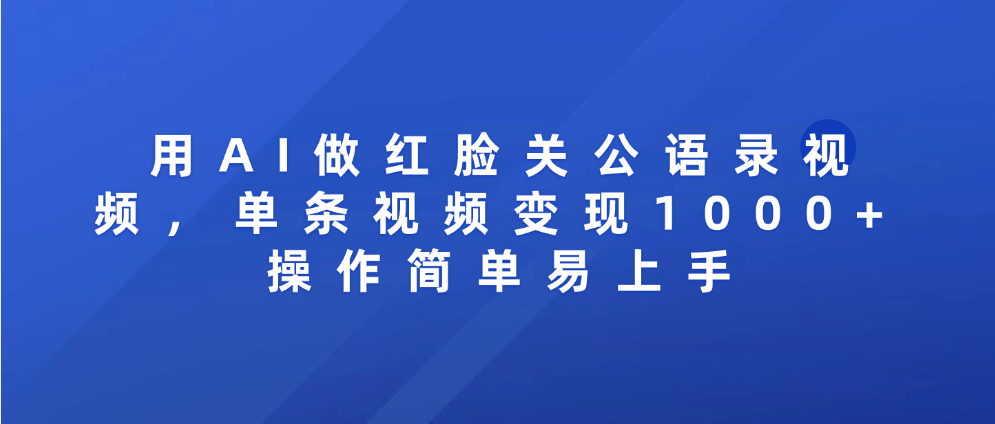 用AI做红脸关公语录视频，单条视频变现1000+ 操作简单易上手-想要创业网