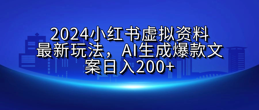 2024小红书虚拟资料最新玩法，AI生成爆款文案日入200+-想要创业网