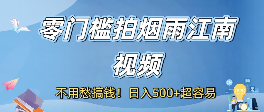 不用愁搞钱！零门槛拍烟雨江南视频，日入500+超容易-想要创业网
