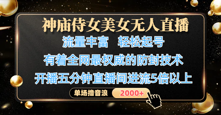 神庙侍女美女无人直播，流量丰富、轻松起号，有着全网最权威的防封技术、4K超高清素材画质，开播五分钟直播间进流5倍以上，单场撸音浪2000+-想要创业网