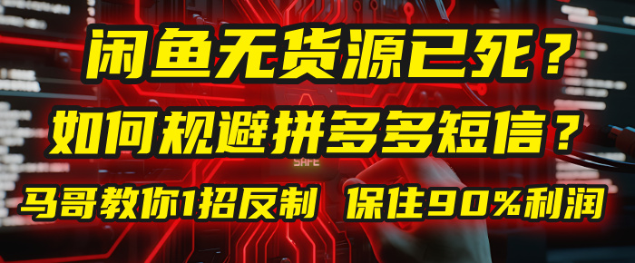 闲鱼下单如何避免客户收到拼多多短信？闲鱼无货源还能做吗？ 2025拼多多“下死手”，马哥教你1招反制，保住90%利润！-想要创业网