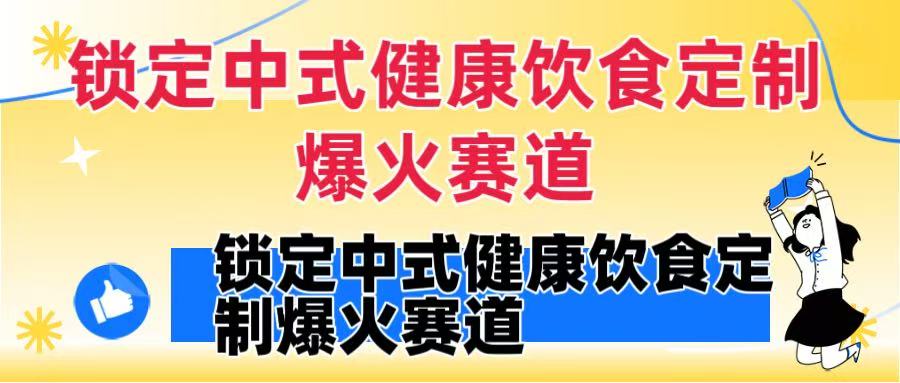 锁定中式健康饮食定制爆火赛道！DeepSeek10分钟出视频，100w浏览变现1000+到手-想要创业网