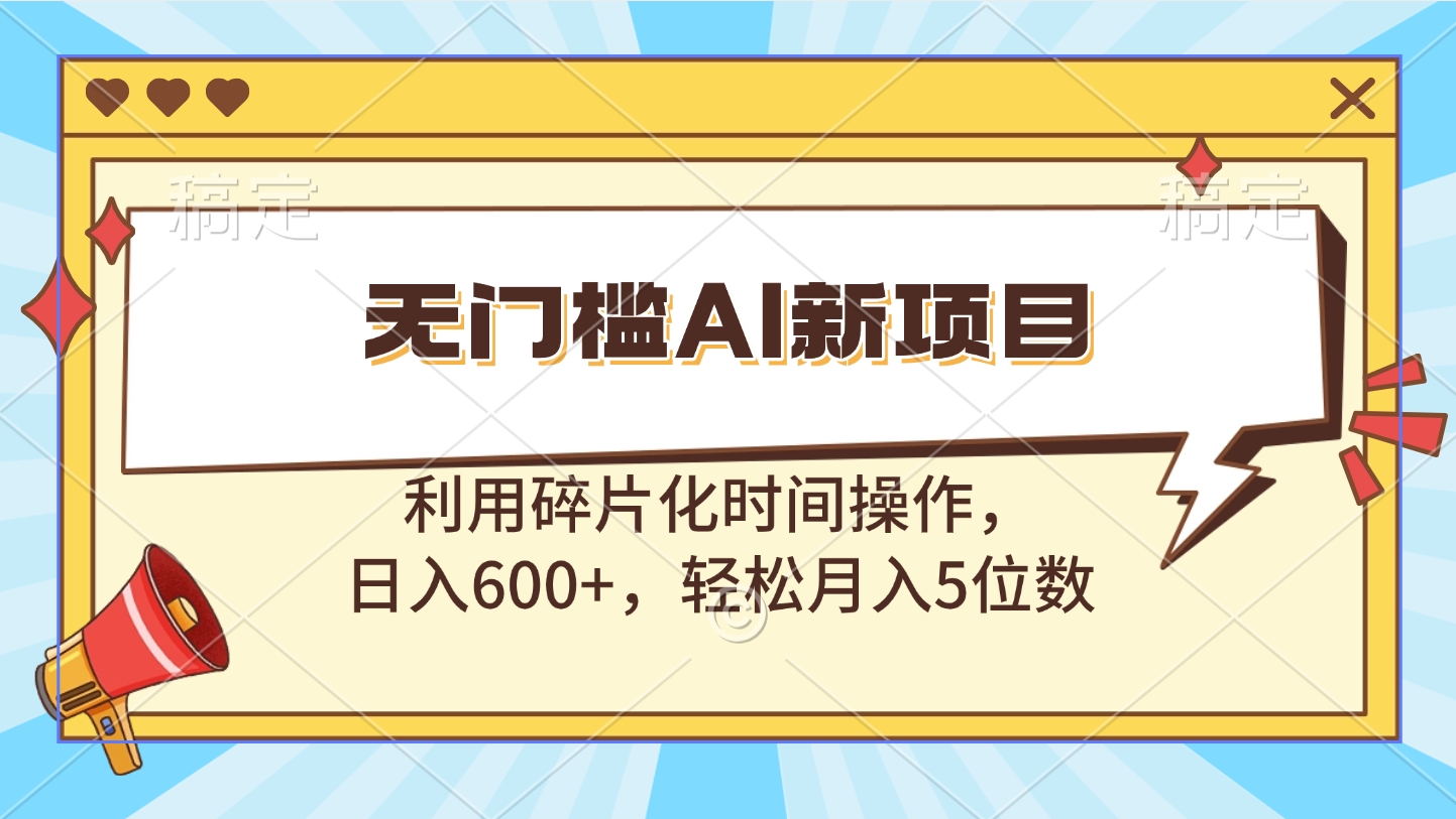 无门槛AI新项目，利用碎片化时间操作，日入600+，轻松月入5位数-想要创业网