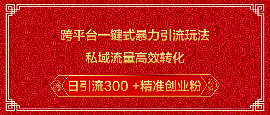 跨平台一键式暴力引流玩法，私域流量高效转化日引流300 +精准创业粉-想要创业网