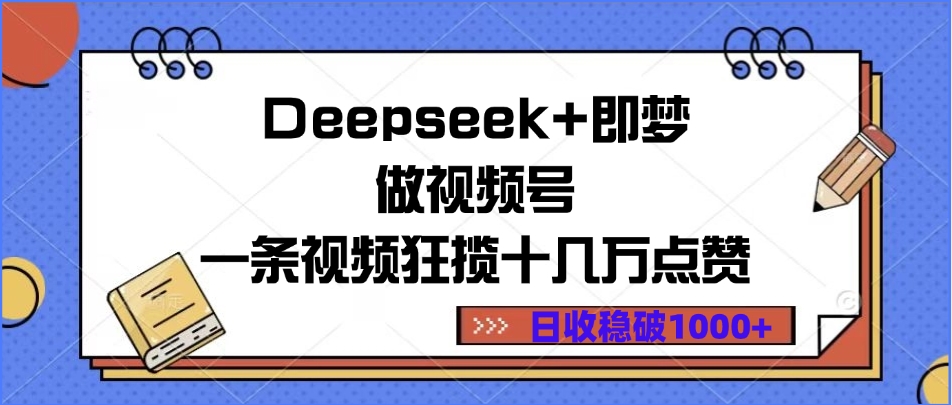 Deepseek+即梦做视频号，一条视频狂揽十几万点赞，日收稳破1000+-想要创业网