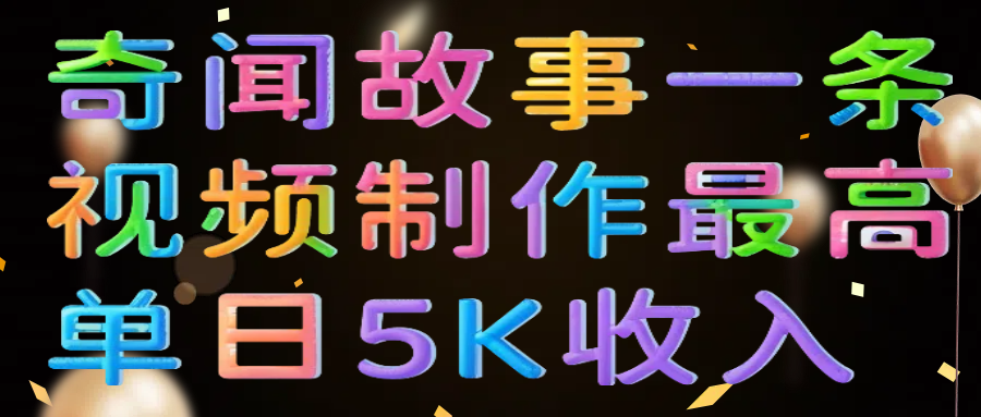 奇闻故事一条视频制作最高单日5K收入-想要创业网