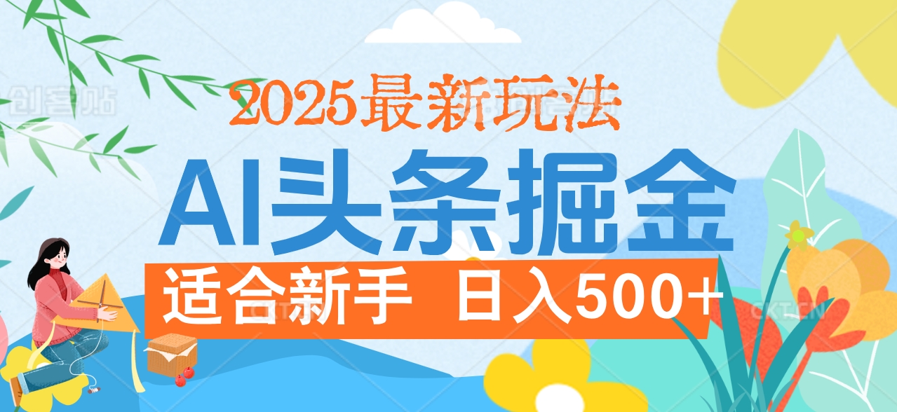 2025惊爆！头条掘金携黑科技降临，AI一键炮制爆款文章。全程傻瓜式，仅需复制粘贴，日入500+爽到爆！-想要创业网